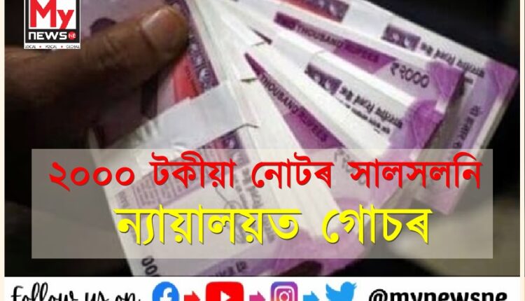 পৰিচয় পত্ৰ অবিহনে ২০০০ টকীয়া নোট সালসলনিৰ বিৰুদ্ধে ন্যায়ালয়ত ৰাজহুৱা স্বাৰ্থজড়িত আবেদন