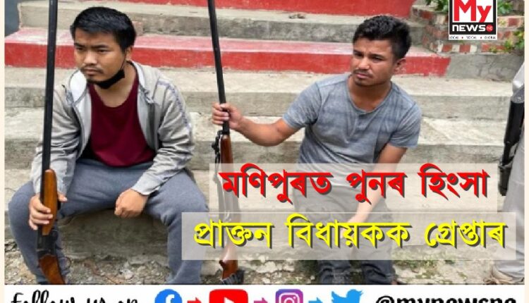 মণিপুৰত পুনৰ হিংসাৰ সূত্ৰপাত, প্ৰাক্তন বিধায়ককে ধৰি তিনিজনক গ্ৰেপ্তাৰ