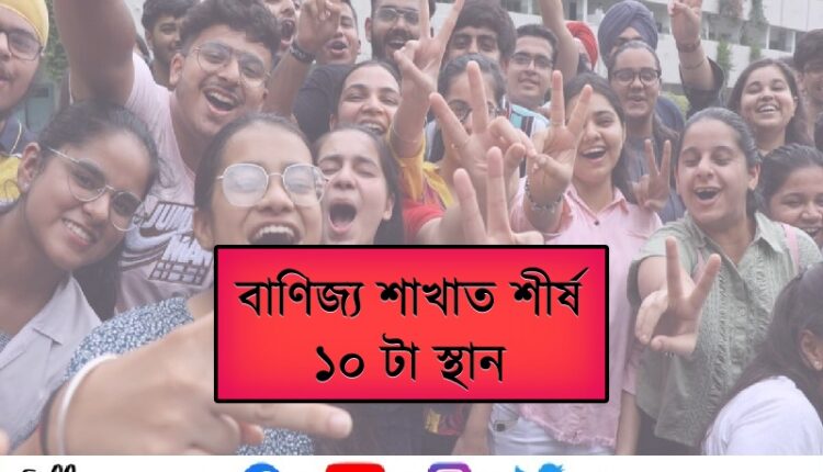 বাণিজ্য শাখাত শীৰ্ষ ১০ টা স্থানত আছে