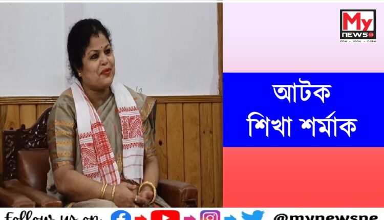দিছপুৰ আৰক্ষীয়ে আটক কৰিলে শিখা শৰ্মাক