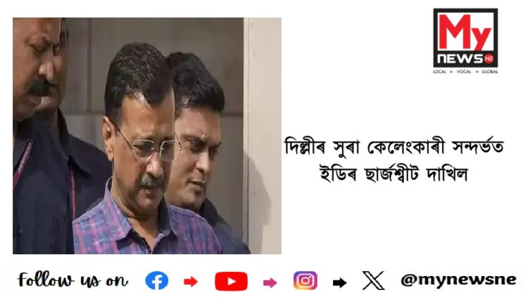 দিল্লীৰ সুৰা কেলেংকাৰী সন্দৰ্ভত ইডিৰ ছাৰ্জশ্বীট দাখিল