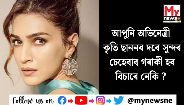 আপুনি অভিনেত্ৰী কৃতি ছাননৰ দৰে সুন্দৰ চেহেৰাৰ গৰাকী হব বিচাৰে নেকি ?
