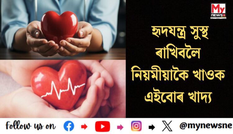 Eat these foods regularly to keep your heart healthy: হৃদযন্ত্ৰ সুস্থ ৰাখিবলৈ নিয়মীয়াকৈ খাওক এইবোৰ খাদ্য