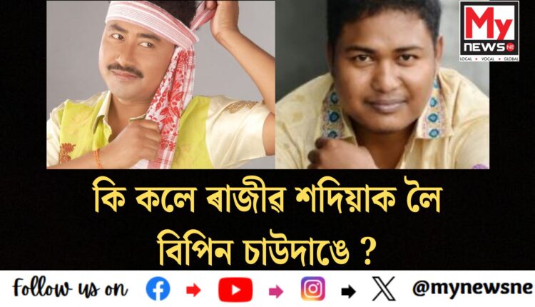 What does Bipin Chawdang say about Rajib Shadia? : কি কলে ৰাজীৱ শদিয়াক লৈ বিপিন চাউদাঙে ?