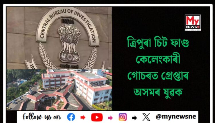 TRIPURA CHIT FUND SCAM : ত্ৰিপুৰা চিট ফাণ্ড কেলেংকাৰী গোচৰত গ্ৰেপ্তাৰ অসমৰ যুৱক